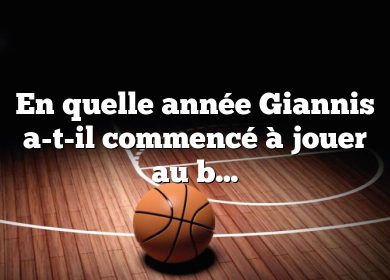 En quelle année Giannis a-t-il commencé à jouer au basket ?